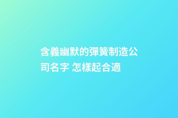 含義幽默的彈簧制造公司名字 怎樣起合適-第1張-公司起名-玄機派